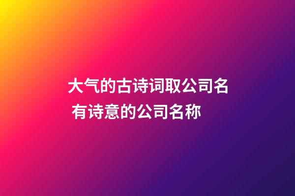 大气的古诗词取公司名 有诗意的公司名称-第1张-公司起名-玄机派